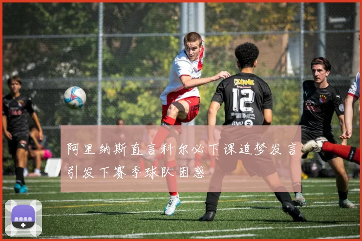 阿里纳斯直言科尔必下课追梦发言引发下赛季球队困惑