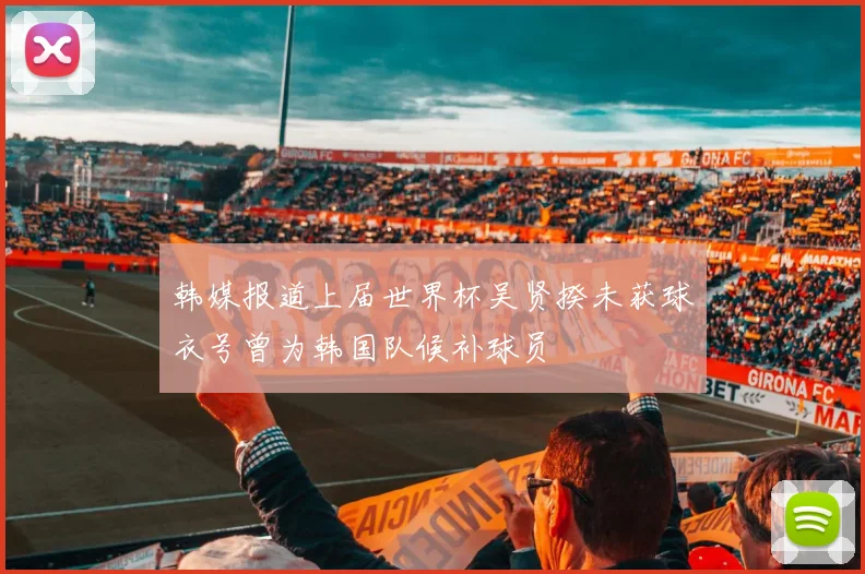韩媒报道上届世界杯吴贤揆未获球衣号曾为韩国队候补球员