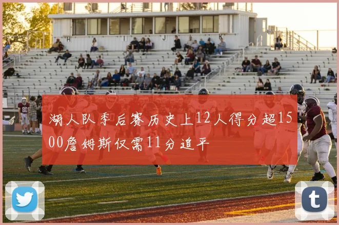 湖人队季后赛历史上12人得分超1500詹姆斯仅需11分追平
